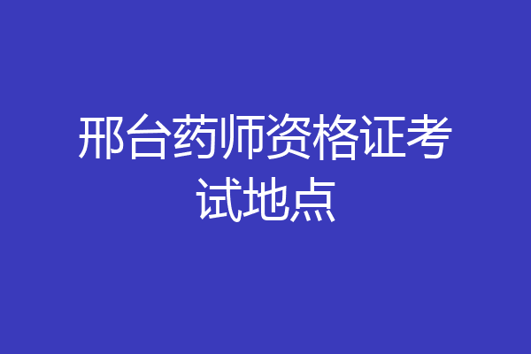 邢台药师资格证考试地点