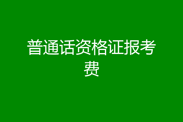 普通话资格证报考费