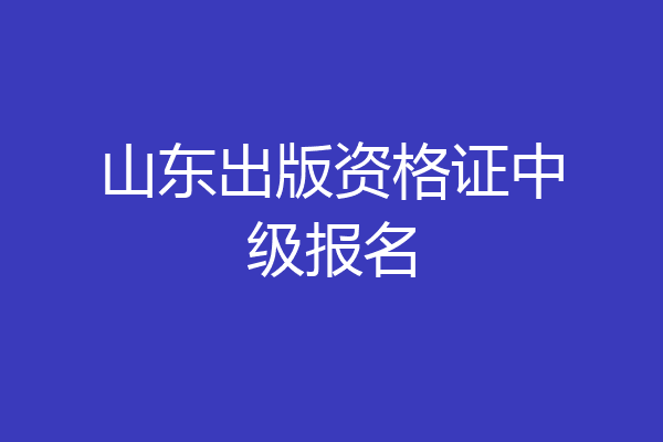 山东出版资格证中级报名