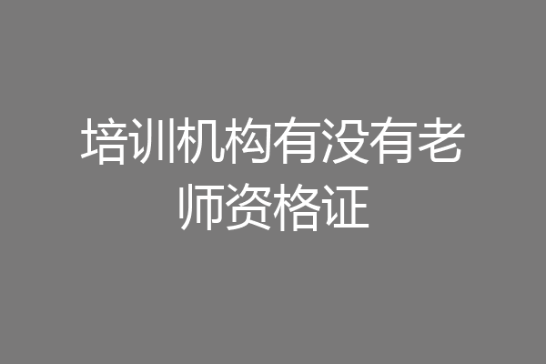 培训机构有没有老师资格证