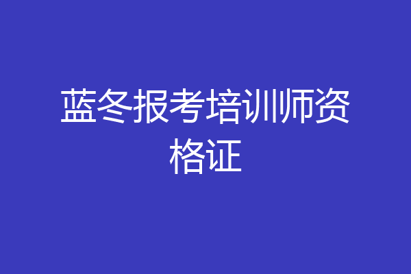 蓝冬报考培训师资格证