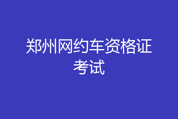 郑州网约车资格证考试