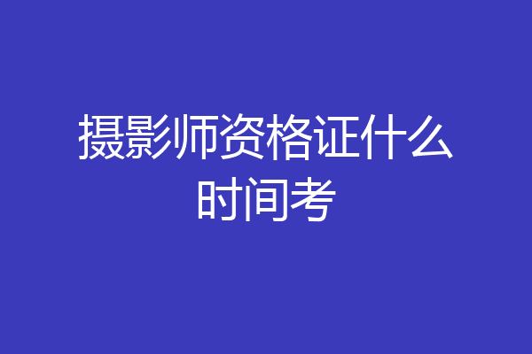 摄影师资格证什么时间考