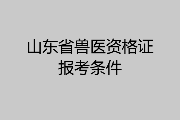 山东省兽医资格证报考条件