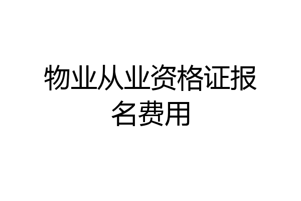 物业从业资格证报名费用