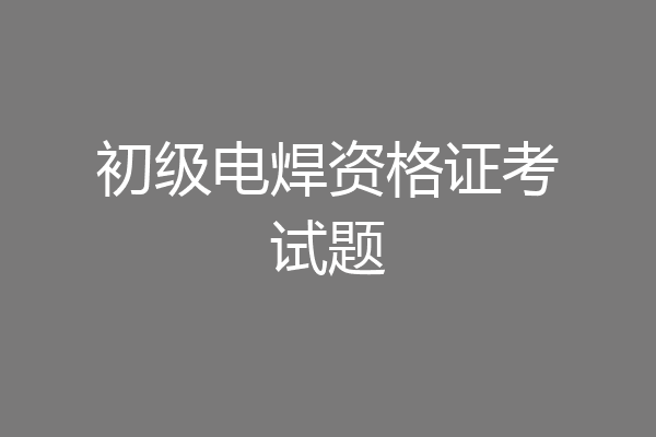 初级电焊资格证考试题