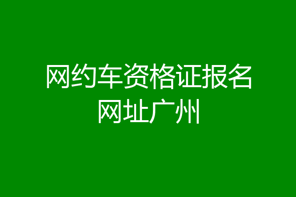 网约车资格证报名网址广州