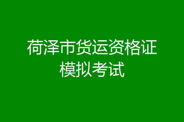 荷泽市货运资格证模拟考试