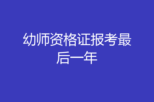 幼师资格证报考最后一年