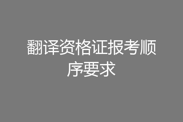 翻译资格证报考顺序要求