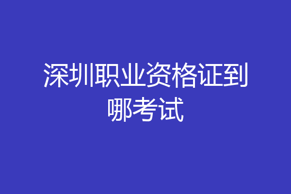 深圳职业资格证到哪考试