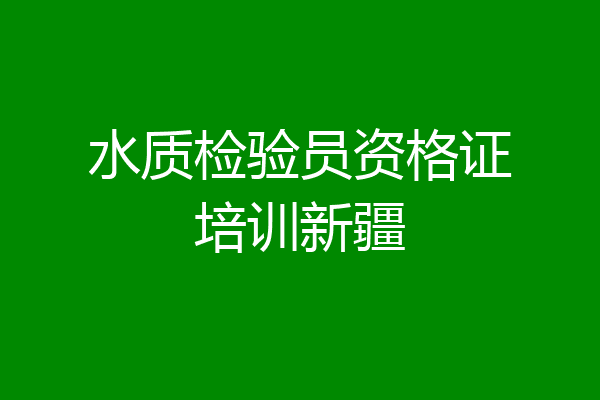 水质检验员资格证培训新疆