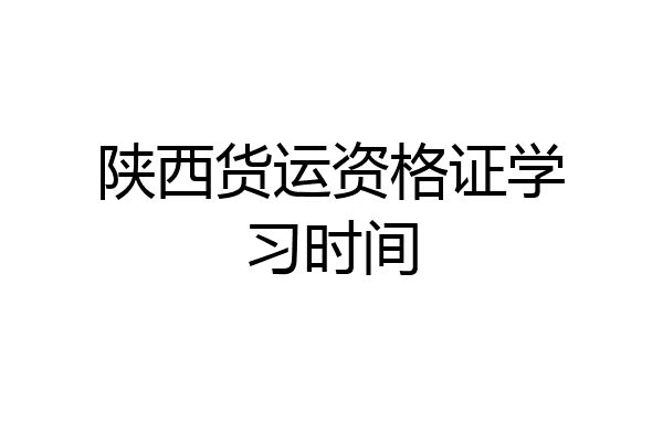 陕西货运资格证学习时间