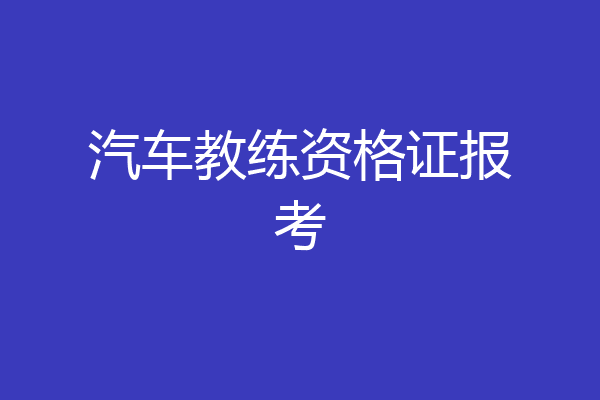 汽车教练资格证报考
