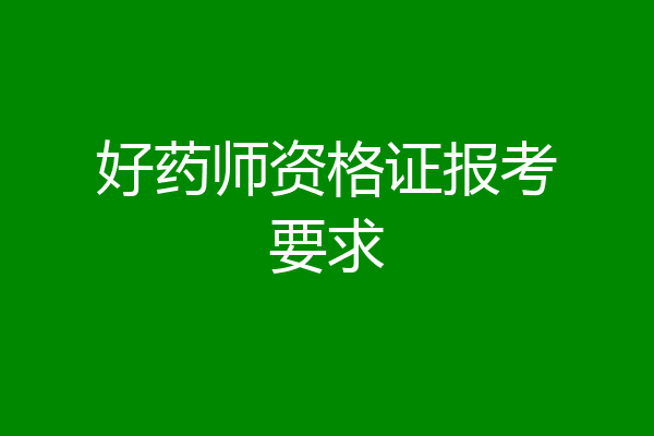 好药师资格证报考要求