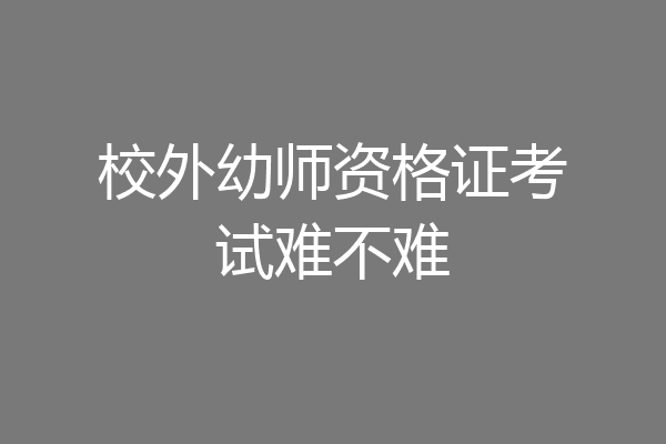 校外幼师资格证考试难不难