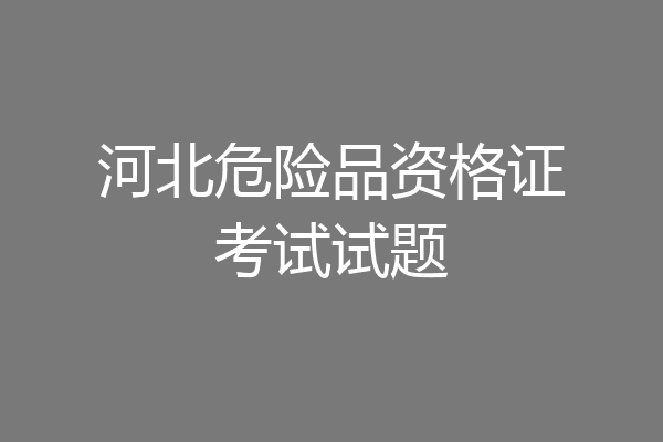 河北危险品资格证考试试题