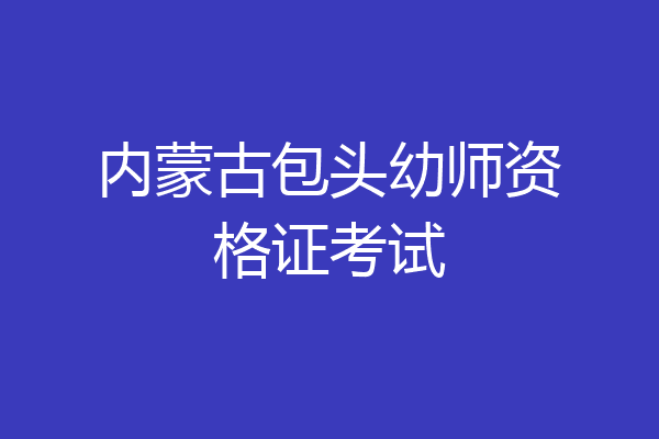 内蒙古包头幼师资格证考试