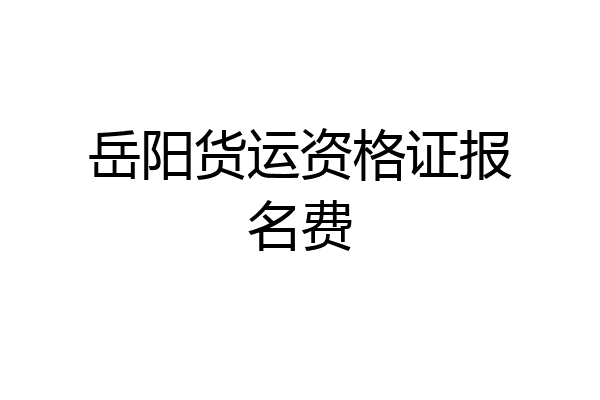 岳阳货运资格证报名费