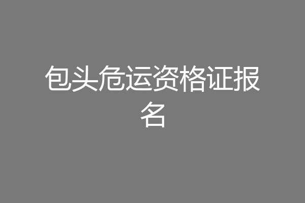 包头危运资格证报名