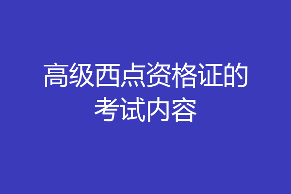 高级西点资格证的考试内容