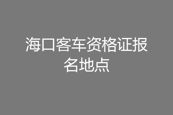 海口客车资格证报名地点