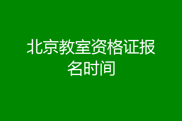 北京教室资格证报名时间