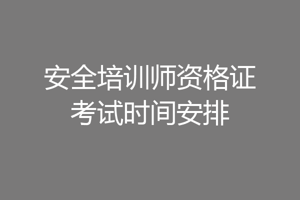 安全培训师资格证考试时间安排