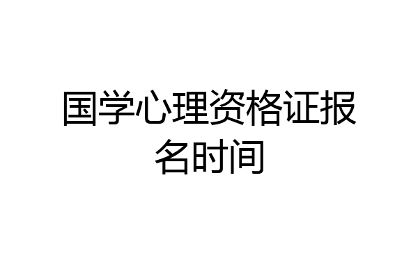 国学心理资格证报名时间