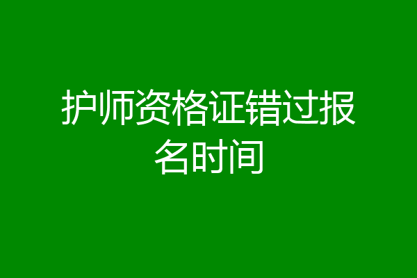 护师资格证错过报名时间