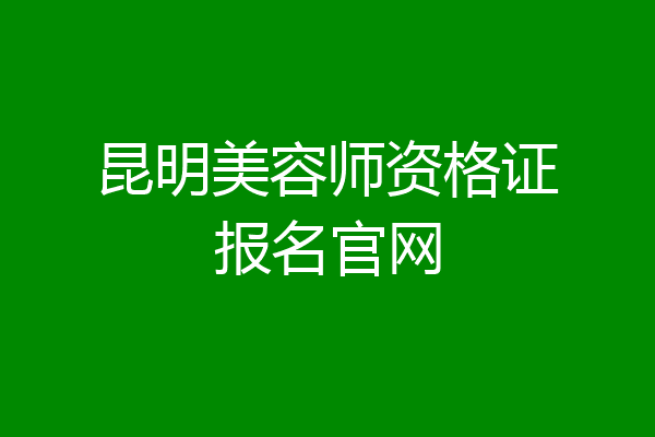 昆明美容师资格证报名官网