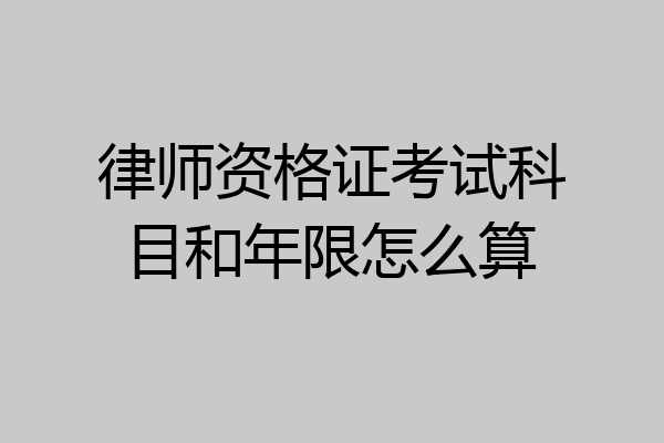 律师资格证考试科目和年限怎么算