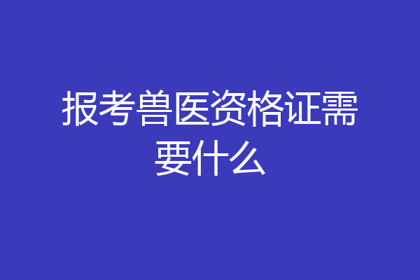 报考兽医资格证需要什么