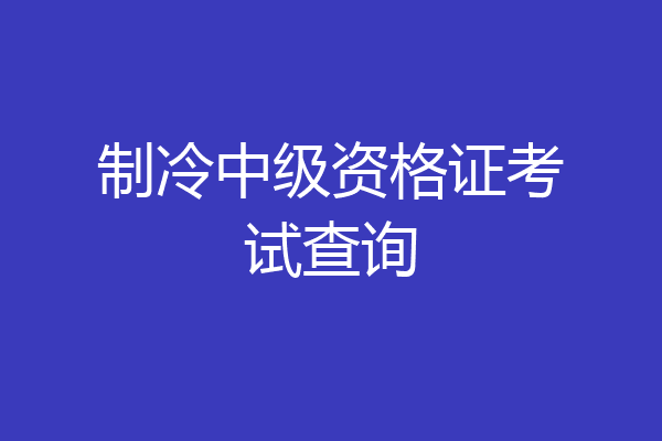 制冷中级资格证考试查询