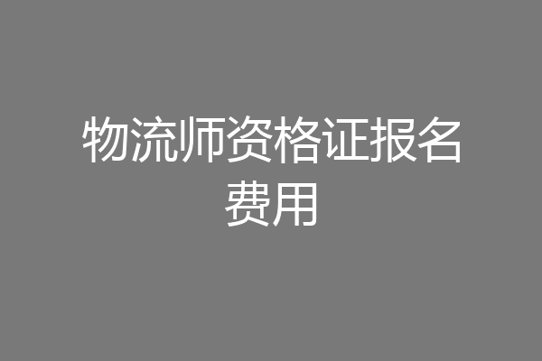 物流师资格证报名费用