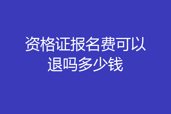 资格证报名费可以退吗多少钱
