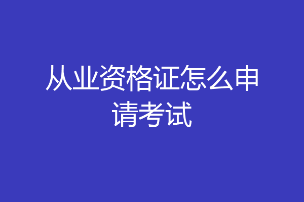 从业资格证怎么申请考试