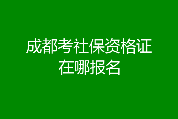 成都考社保资格证在哪报名