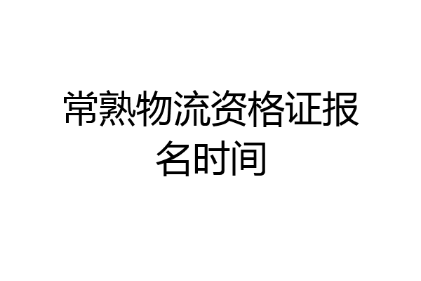 常熟物流资格证报名时间