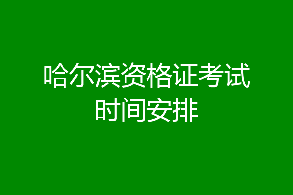 哈尔滨资格证考试时间安排
