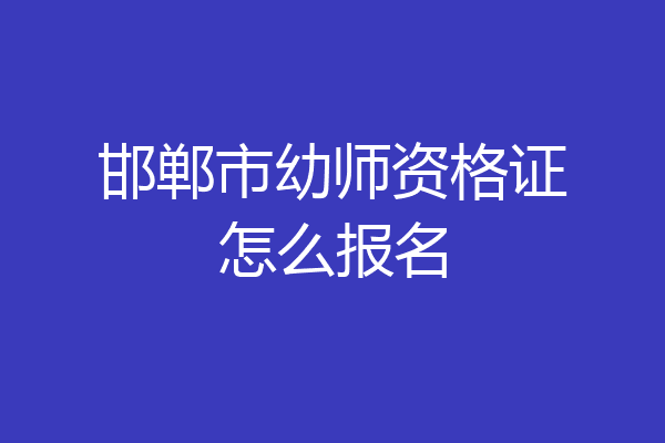 邯郸市幼师资格证怎么报名