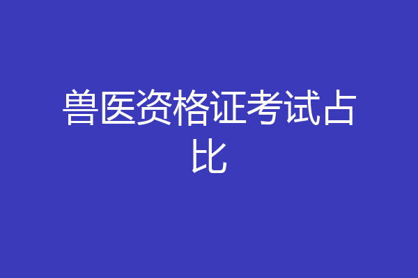 兽医资格证考试占比