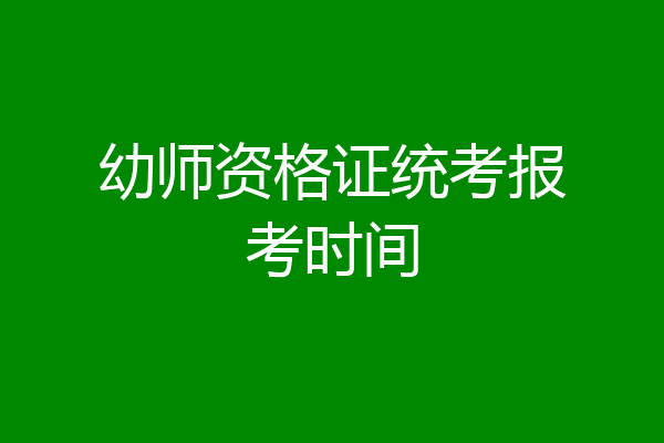 幼师资格证统考报考时间