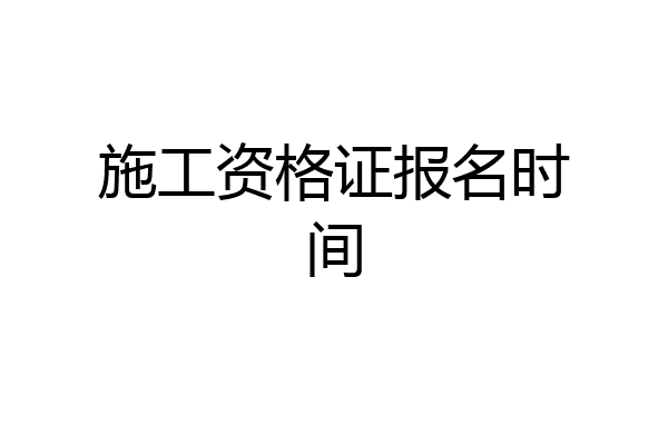 施工资格证报名时间