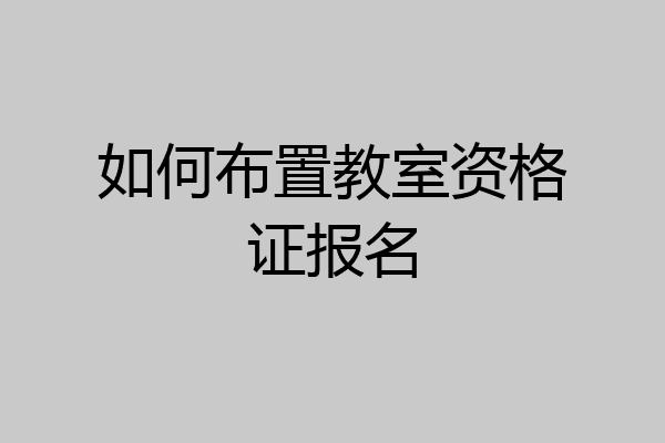 如何布置教室资格证报名