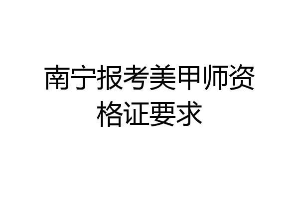 南宁报考美甲师资格证要求