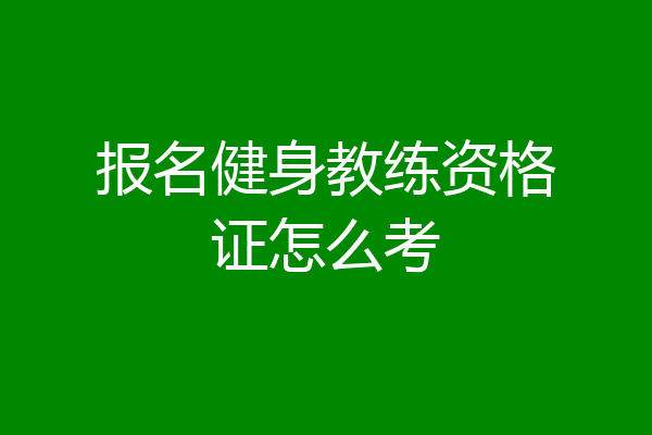报名健身教练资格证怎么考