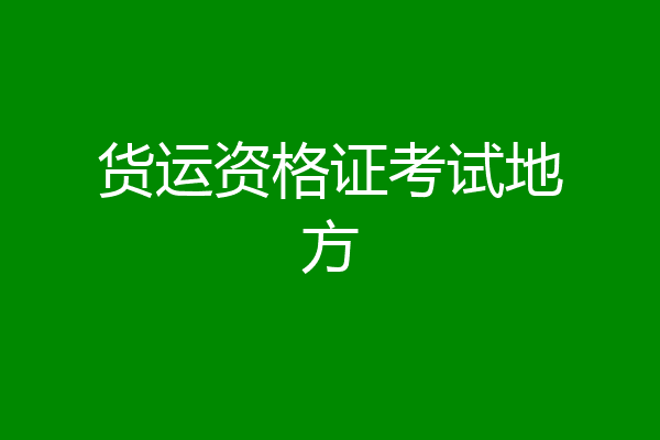 货运资格证考试地方