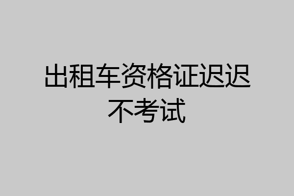 出租车资格证迟迟不考试