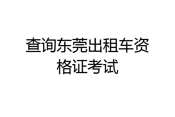 查询东莞出租车资格证考试